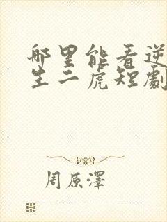 哪里能看逆袭人生二虎短剧全集