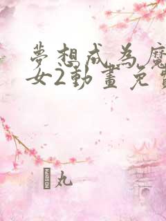 梦想成为魔法少女2动画免费观看全集