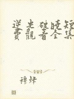 逆光破晓短剧免费观看全集高清