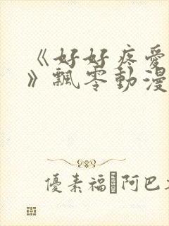 《好好疼爱里面》飘零动漫免费观看