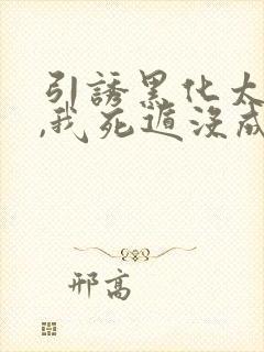 引诱黑化太子后,我死遁没成功漫画免费