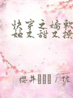 快穿之娇软美人她又甜又撩免费阅读全文