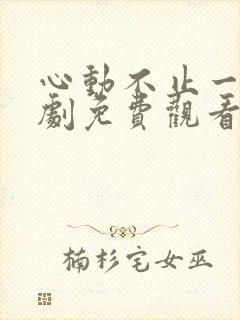 心动不止一刻短剧免费观看全集