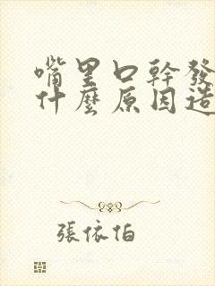 嘴里口干发苦是什么原因造成的