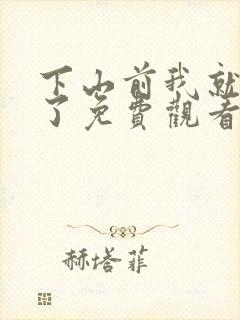 下山前我就无敌了免费观看短剧