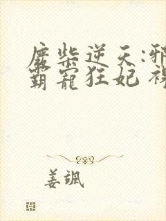 废柴逆天:邪王霸宠狂妃 裸奔的馒头