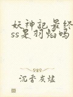 妖神记最终boss是羽焰吗