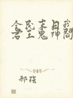 全民末日我病毒君王鬼神阎罗最新篇章