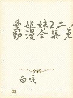 爱姐妹2二人的动漫全集免费观看