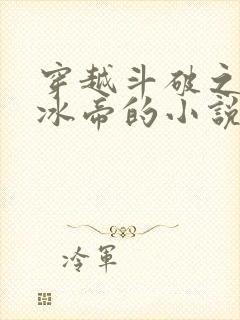 穿越斗破之我为冰帝的小说