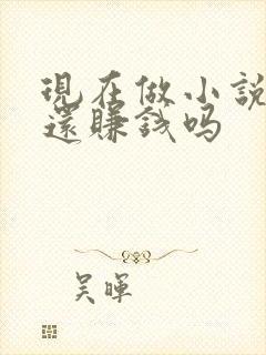 现在做小说推文还赚钱吗