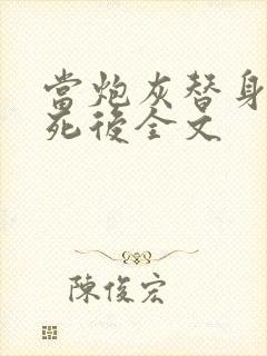 当炮灰替身的我死后全文