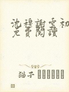 沈穆谢云初全文免费阅读