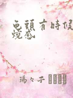 龟头有时候有灼烧感