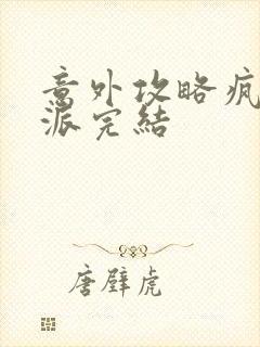 意外攻略疯批反派完结