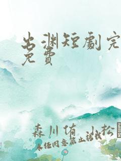 出渊短剧完整版免费