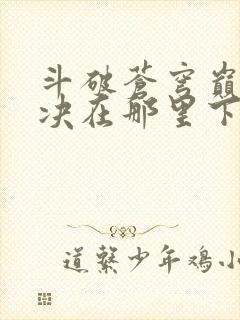 斗破苍穹巅峰对决在那里下载