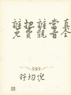 谁把谁当真漫画免费观看全集无删减