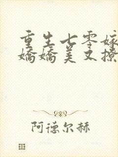 重生七零嫁糙汉娇娇美又撩全文免费阅读