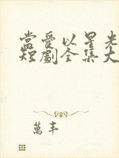 当爱以星光为牢短剧全集大结局