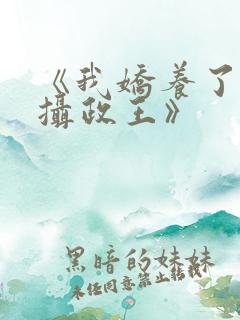 《我娇养了反派摄政王》