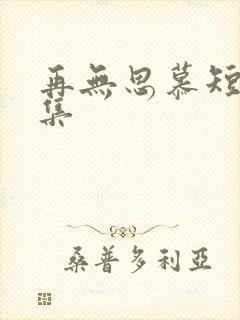 再无思慕短剧全集