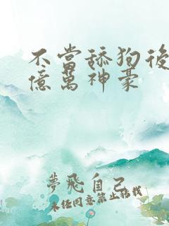 不当舔狗后我成亿万神豪