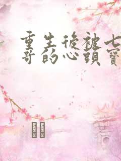 重生后被七个哥哥的心头宝