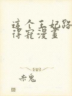 这个王妃路子野得宠漫画