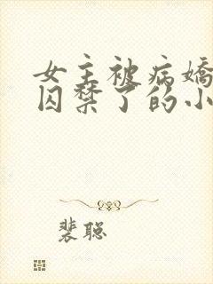 女主被病娇学弟囚禁了的小说