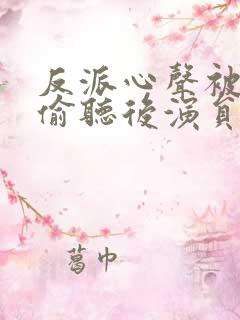 反派心声被女主偷听后演员表