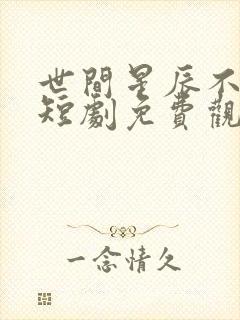 世间星辰不及你短剧免费观看