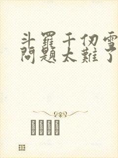 斗罗千仞雪傻眼问题太难了免费阅读