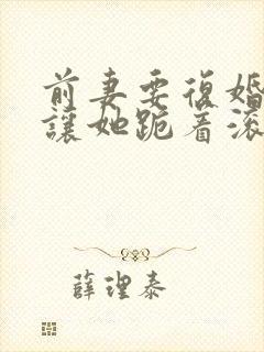 前妻要复婚?我让她跪着滚在线全文阅读