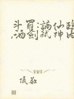 斗罗:谪仙临尘,酒剑弑神内容txt全部