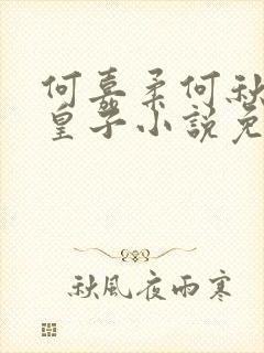 何嘉柔何秋棠二皇子小说免费阅读