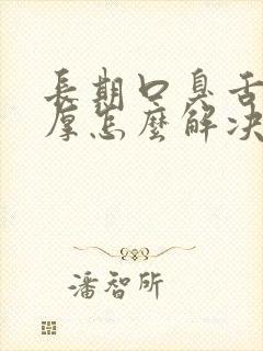 长期口臭舌苔白厚怎么解决