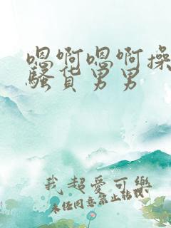 嗯啊嗯啊操死小骚货男男