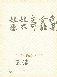 姐姐交合我的初恋不可能是我的亲姐姐