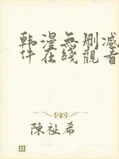 韩漫无删减的软件在线观看