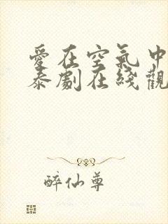 爱在空气中番外泰剧在线观看完整版泰剧