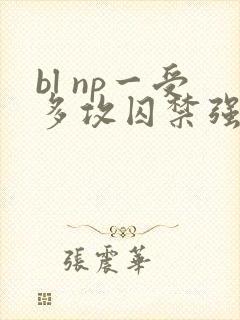 bl np一受多攻囚禁强h