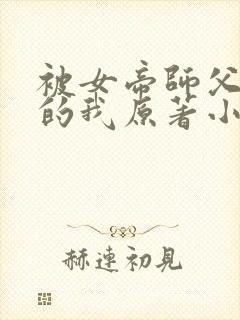 被女帝师父嫌弃的我原著小说