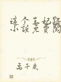 这个王妃路子野小说免费阅读