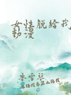 女性脱给我揉的动漫