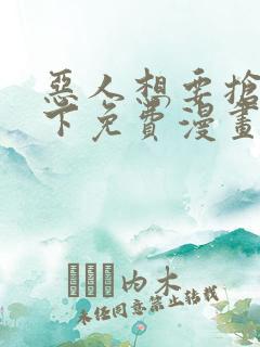 恶人想要抢救一下免费漫画在线