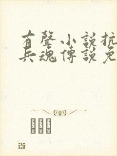 有声小说抗日之兵魂传说免费收听