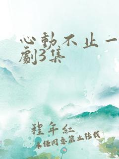 心动不止一刻短剧3集