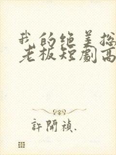 我的绝美总裁女老板短剧高清