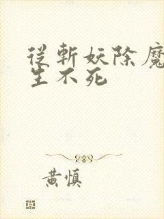 从斩妖除魔到长生不死